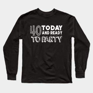 40 Today And Ready To Party Long Sleeve T-Shirt